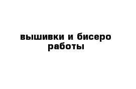 вышивки и бисеро работы